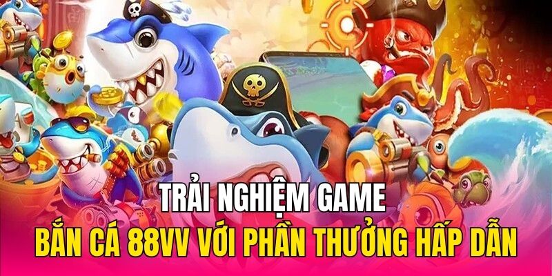 Trải nghiệm game bắn cá 88vv với phần thưởng hấp dẫn